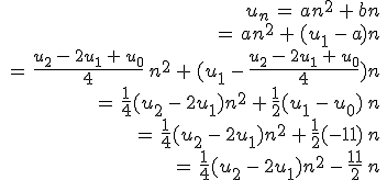 \begin{align*}\,u_n\,=\,an^2\,+\,bn\,\\\,=\,an^2\,+\,(u_1\,-\,a)n\,\\\,=\,\frac{u_2\,-\,2u_1\,+\,u_0}{4}\,n^2\,+\,(u_1\,-\,\frac{u_2\,-\,2u_1\,+\,u_0}{4})n\,\\\,=\,\frac{1}{4}(u_2\,-\,2u_1)n^2\,+\,\frac{1}{2}(u_1\,-\,u_0)\,n\,\\\,=\,\frac{1}{4}(u_2\,-\,2u_1)n^2\,+\,\frac{1}{2}(-11)\,n\,\\\,=\,\frac{1}{4}(u_2\,-\,2u_1)n^2\,-\,\frac{11}{2}\,n\,\end{align*}